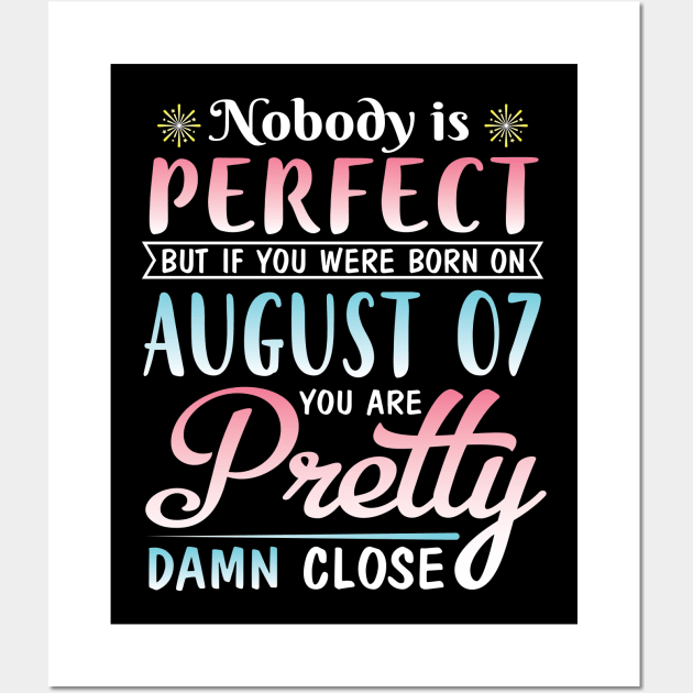 Nobody Is Perfect But If You Were Born On August 07 You Are Pretty Damn Close Happy Birthday To Me Wall Art by DainaMotteut